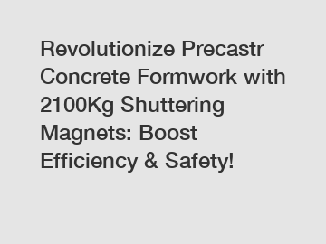 Revolutionize Precastr Concrete Formwork with 2100Kg Shuttering Magnets: Boost Efficiency & Safety!