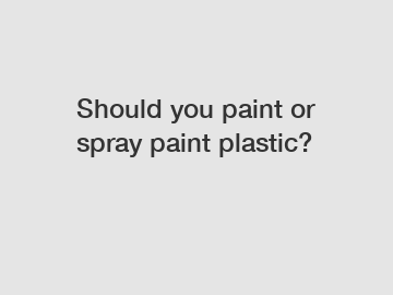 Should you paint or spray paint plastic?