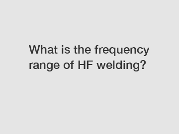 What is the frequency range of HF welding?