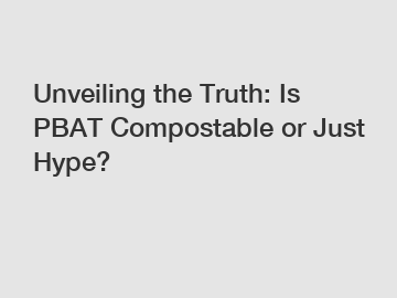 Unveiling the Truth: Is PBAT Compostable or Just Hype?