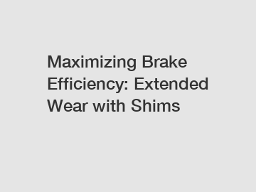 Maximizing Brake Efficiency: Extended Wear with Shims