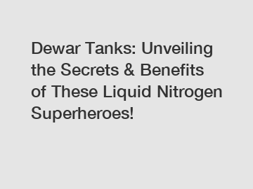 Dewar Tanks: Unveiling the Secrets & Benefits of These Liquid Nitrogen Superheroes!