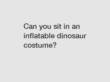 Can you sit in an inflatable dinosaur costume?