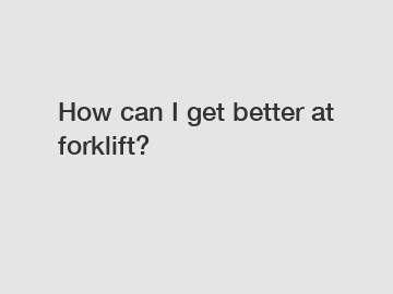 How can I get better at forklift?