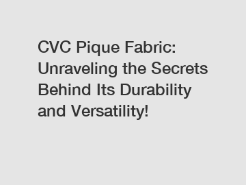 CVC Pique Fabric: Unraveling the Secrets Behind Its Durability and Versatility!