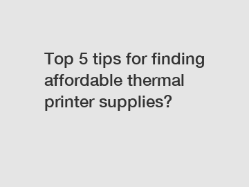 Top 5 tips for finding affordable thermal printer supplies?