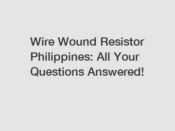 Wire Wound Resistor Philippines: All Your Questions Answered!