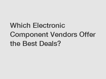 Which Electronic Component Vendors Offer the Best Deals?