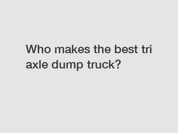 Who makes the best tri axle dump truck?