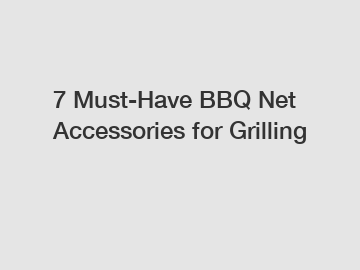 7 Must-Have BBQ Net Accessories for Grilling