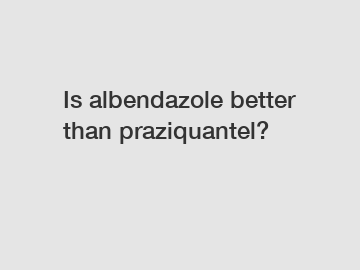 Is albendazole better than praziquantel?