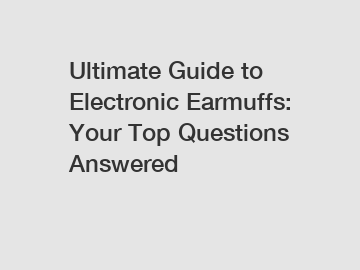 Ultimate Guide to Electronic Earmuffs: Your Top Questions Answered