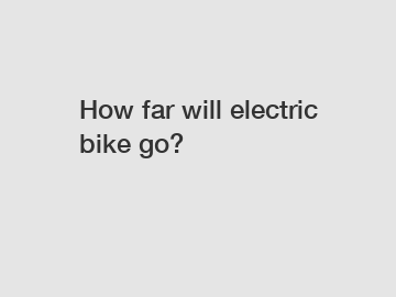 How far will electric bike go?