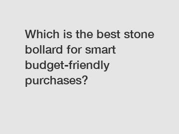 Which is the best stone bollard for smart budget-friendly purchases?