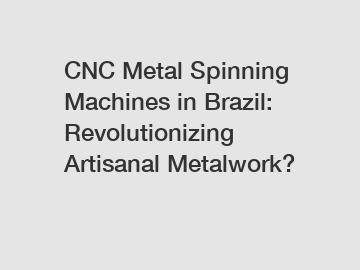 CNC Metal Spinning Machines in Brazil: Revolutionizing Artisanal Metalwork?