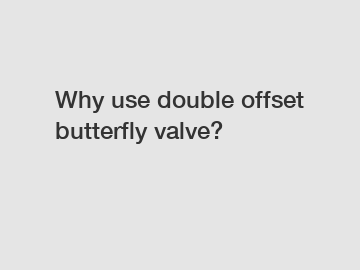 Why use double offset butterfly valve?