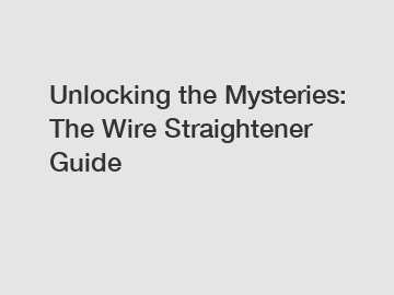 Unlocking the Mysteries: The Wire Straightener Guide