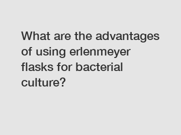 What are the advantages of using erlenmeyer flasks for bacterial culture?