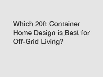 Which 20ft Container Home Design is Best for Off-Grid Living?