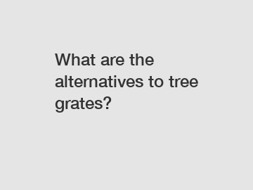 What are the alternatives to tree grates?