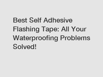 Best Self Adhesive Flashing Tape: All Your Waterproofing Problems Solved!