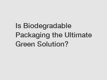 Is Biodegradable Packaging the Ultimate Green Solution?