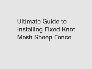 Ultimate Guide to Installing Fixed Knot Mesh Sheep Fence