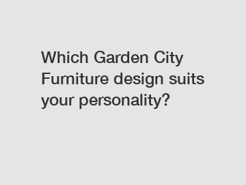 Which Garden City Furniture design suits your personality?