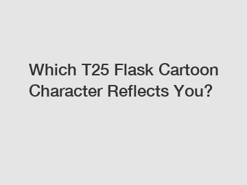 Which T25 Flask Cartoon Character Reflects You?