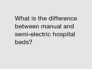 What is the difference between manual and semi-electric hospital beds?