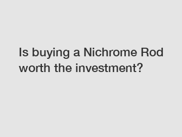 Is buying a Nichrome Rod worth the investment?