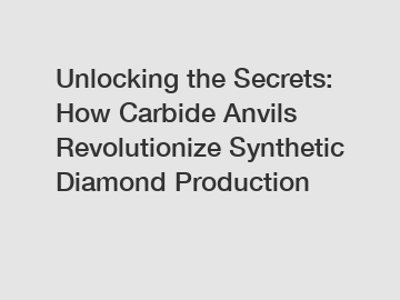 Unlocking the Secrets: How Carbide Anvils Revolutionize Synthetic Diamond Production