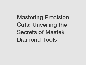 Mastering Precision Cuts: Unveiling the Secrets of Mastek Diamond Tools