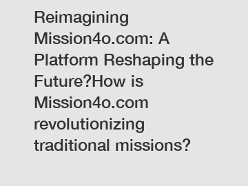 Reimagining Mission4o.com: A Platform Reshaping the Future?How is Mission4o.com revolutionizing traditional missions?