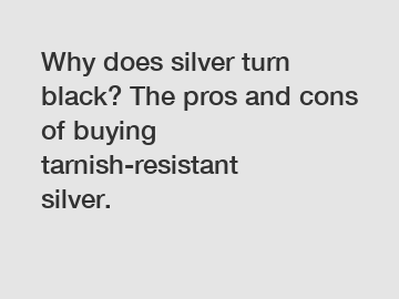 Why does silver turn black? The pros and cons of buying tarnish-resistant silver.