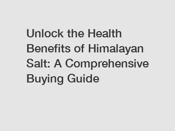 Unlock the Health Benefits of Himalayan Salt: A Comprehensive Buying Guide