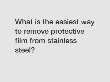 What is the easiest way to remove protective film from stainless steel?