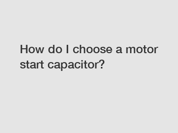 How do I choose a motor start capacitor?