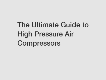 The Ultimate Guide to High Pressure Air Compressors