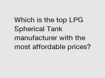 Which is the top LPG Spherical Tank manufacturer with the most affordable prices?