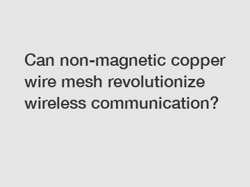 Can non-magnetic copper wire mesh revolutionize wireless communication?