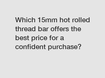 Which 15mm hot rolled thread bar offers the best price for a confident purchase?