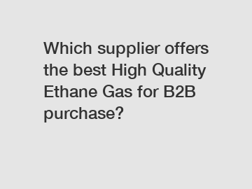 Which supplier offers the best High Quality Ethane Gas for B2B purchase?