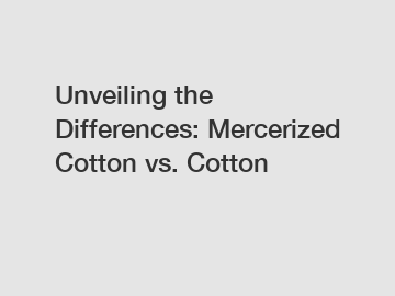 Unveiling the Differences: Mercerized Cotton vs. Cotton