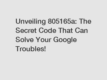 Unveiling 805165a: The Secret Code That Can Solve Your Google Troubles!