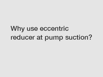 Why use eccentric reducer at pump suction?