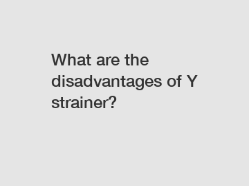 What are the disadvantages of Y strainer?