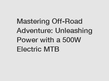 Mastering Off-Road Adventure: Unleashing Power with a 500W Electric MTB
