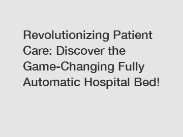 Revolutionizing Patient Care: Discover the Game-Changing Fully Automatic Hospital Bed!