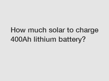 How much solar to charge 400Ah lithium battery?